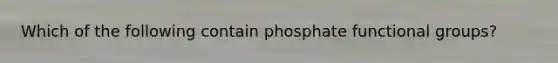 Which of the following contain phosphate functional groups?