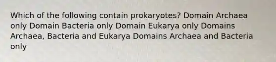 Which of the following contain prokaryotes? Domain Archaea only Domain Bacteria only Domain Eukarya only Domains Archaea, Bacteria and Eukarya Domains Archaea and Bacteria only