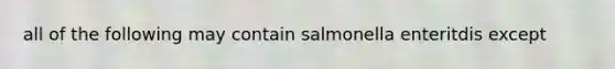 all of the following may contain salmonella enteritdis except