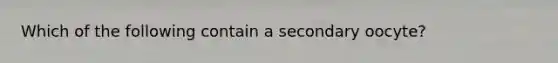 Which of the following contain a secondary oocyte?