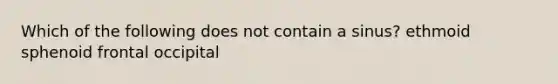 Which of the following does not contain a sinus? ethmoid sphenoid frontal occipital
