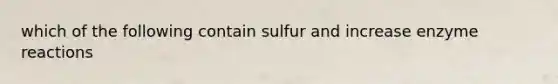 which of the following contain sulfur and increase enzyme reactions