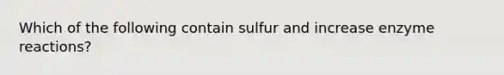 Which of the following contain sulfur and increase enzyme reactions?