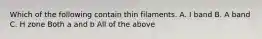 Which of the following contain thin filaments. A. I band B. A band C. H zone Both a and b All of the above