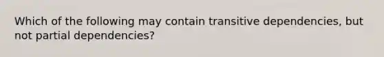 Which of the following may contain transitive dependencies, but not partial dependencies?