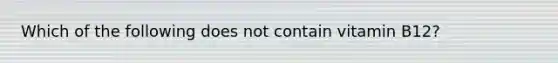 Which of the following does not contain vitamin B12?