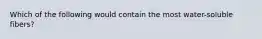 Which of the following would contain the most water-soluble fibers?