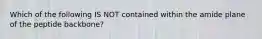 Which of the following IS NOT contained within the amide plane of the peptide backbone?