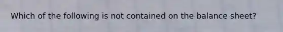Which of the following is not contained on the balance sheet?