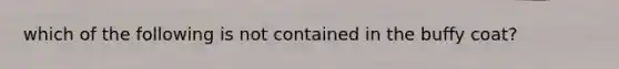 which of the following is not contained in the buffy coat?