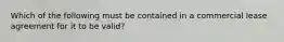 Which of the following must be contained in a commercial lease agreement for it to be valid?