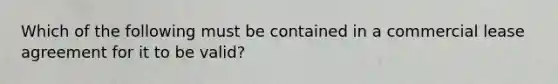 Which of the following must be contained in a commercial lease agreement for it to be valid?