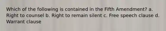 Which of the following is contained in the Fifth Amendment? a. ​Right to counsel b. ​Right to remain silent c. ​Free speech clause d. ​Warrant clause