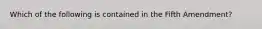 Which of the following is contained in the Fifth Amendment?