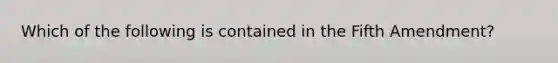 Which of the following is contained in the Fifth Amendment?