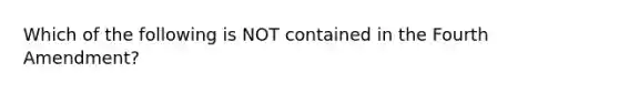 Which of the following is NOT contained in the Fourth Amendment?