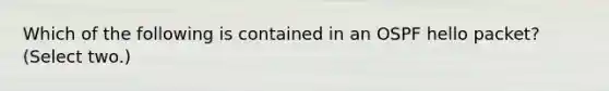 Which of the following is contained in an OSPF hello packet? (Select two.)