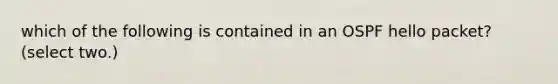 which of the following is contained in an OSPF hello packet?(select two.)