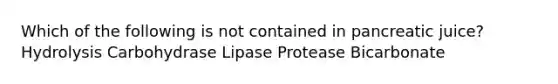 Which of the following is not contained in pancreatic juice? Hydrolysis Carbohydrase Lipase Protease Bicarbonate