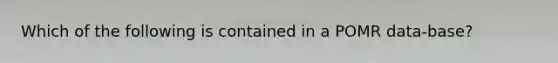 Which of the following is contained in a POMR data-base?