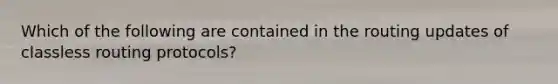 Which of the following are contained in the routing updates of classless routing protocols?