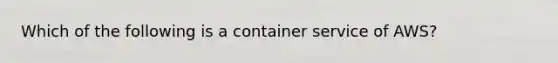 Which of the following is a container service of AWS?