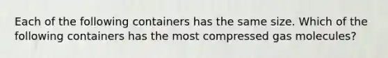 Each of the following containers has the same size. Which of the following containers has the most compressed gas molecules?