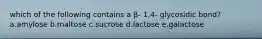 which of the following contains a β- 1,4- glycosidic bond? a.amylose b.maltose c.sucrose d.lactose e.galactose