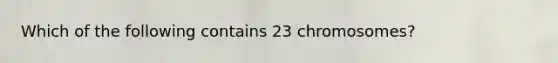 Which of the following contains 23 chromosomes?