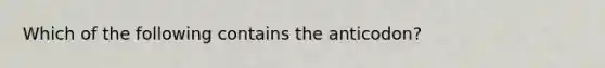 Which of the following contains the anticodon?