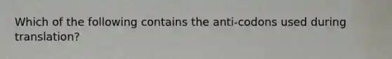 Which of the following contains the anti-codons used during translation?