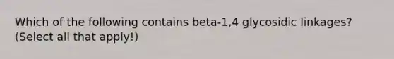 Which of the following contains beta-1,4 glycosidic linkages? (Select all that apply!)