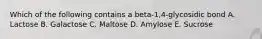 Which of the following contains a beta-1,4-glycosidic bond A. Lactose B. Galactose C. Maltose D. Amylose E. Sucrose
