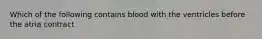 Which of the following contains blood with the ventricles before the atria contract