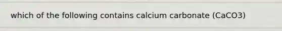 which of the following contains calcium carbonate (CaCO3)