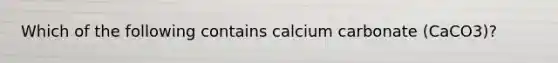 Which of the following contains calcium carbonate (CaCO3)?