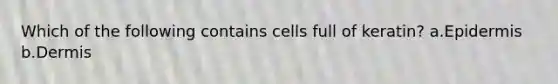 Which of the following contains cells full of keratin? a.Epidermis b.Dermis