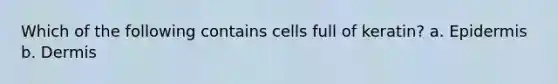 Which of the following contains cells full of keratin? a. Epidermis b. Dermis