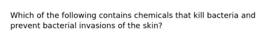 Which of the following contains chemicals that kill bacteria and prevent bacterial invasions of the skin?