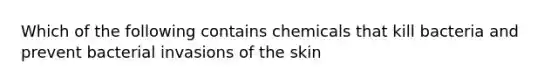 Which of the following contains chemicals that kill bacteria and prevent bacterial invasions of the skin