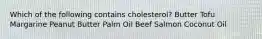 Which of the following contains cholesterol? Butter Tofu Margarine Peanut Butter Palm Oil Beef Salmon Coconut Oil