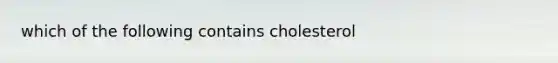 which of the following contains cholesterol