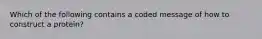 Which of the following contains a coded message of how to construct a protein?