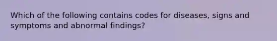 Which of the following contains codes for diseases, signs and symptoms and abnormal findings?