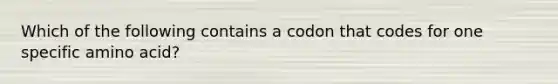 Which of the following contains a codon that codes for one specific amino acid?