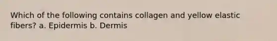 Which of the following contains collagen and yellow elastic fibers? a. Epidermis b. Dermis