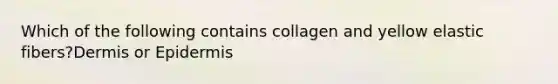 Which of the following contains collagen and yellow elastic fibers?Dermis or Epidermis