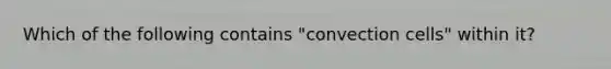 Which of the following contains "convection cells" within it?