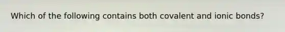 Which of the following contains both covalent and ionic bonds?