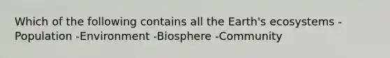 Which of the following contains all the Earth's ecosystems -Population -Environment -Biosphere -Community